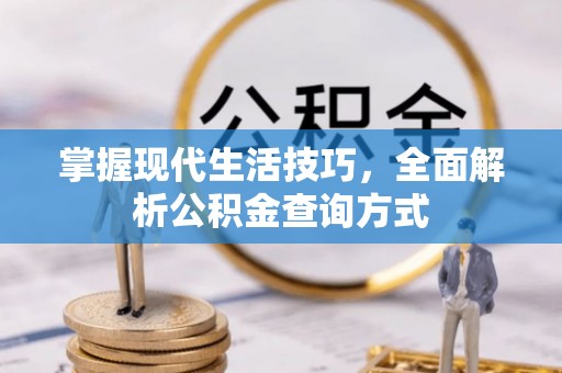 大化掌握现代生活技巧，全面解析公积金查询方式