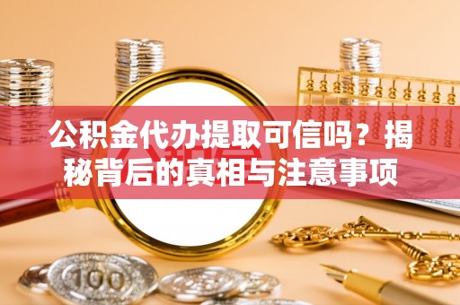 大化公积金代办提取可信吗？揭秘背后的真相与注意事项