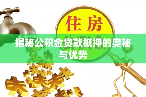 大化揭秘公积金贷款抵押的奥秘与优势