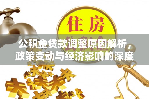 大化公积金贷款调整原因解析，政策变动与经济影响的深度探讨
