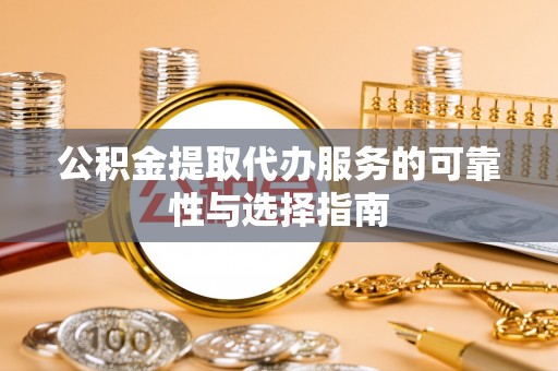 大化公积金提取代办服务的可靠性与选择指南