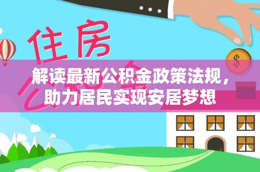 大化解读最新公积金政策法规，助力居民实现安居梦想