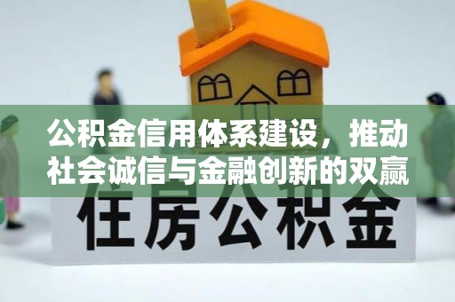 大化公积金信用体系建设，推动社会诚信与金融创新的双赢之道