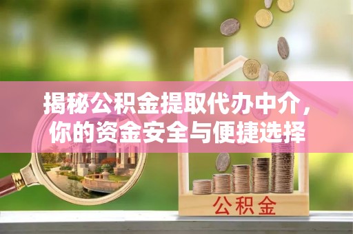 大化揭秘公积金提取代办中介，你的资金安全与便捷选择