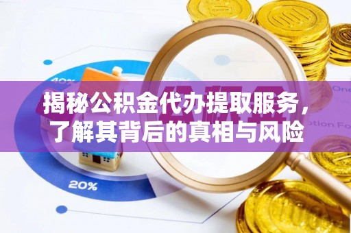 大化揭秘公积金代办提取服务，了解其背后的真相与风险