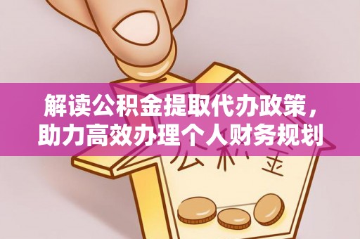 大化解读公积金提取代办政策，助力高效办理个人财务规划