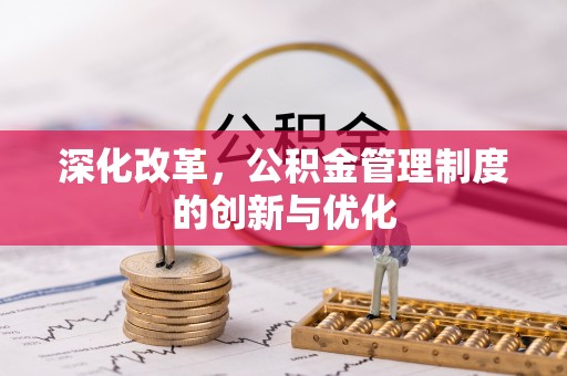 大化深化改革，公积金管理制度的创新与优化