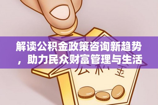 大化解读公积金政策咨询新趋势，助力民众财富管理与生活规划