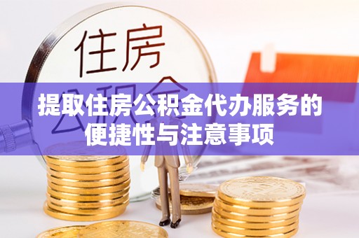 大化提取住房公积金代办服务的便捷性与注意事项