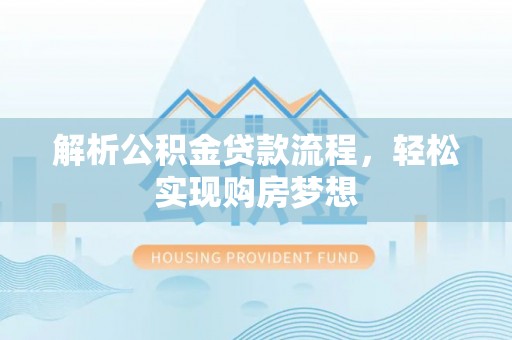 大化解析公积金贷款流程，轻松实现购房梦想