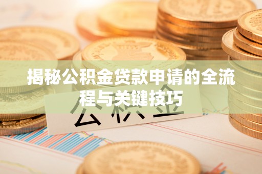 大化揭秘公积金贷款申请的全流程与关键技巧