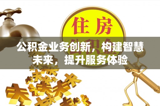 大化公积金业务创新，构建智慧未来，提升服务体验