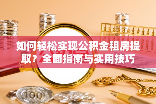 大化如何轻松实现公积金租房提取？全面指南与实用技巧
