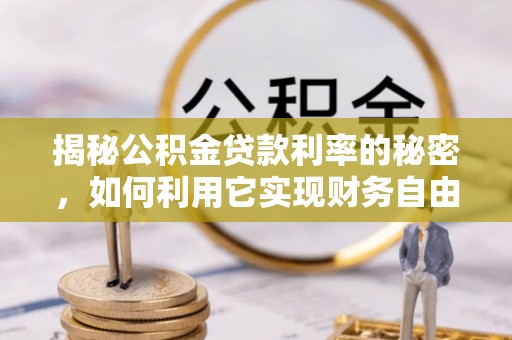 大化揭秘公积金贷款利率的秘密，如何利用它实现财务自由？
