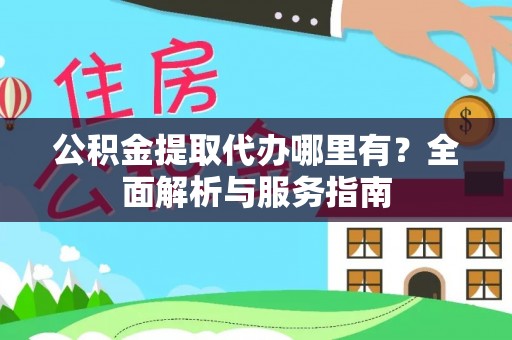 大化公积金提取代办哪里有？全面解析与服务指南