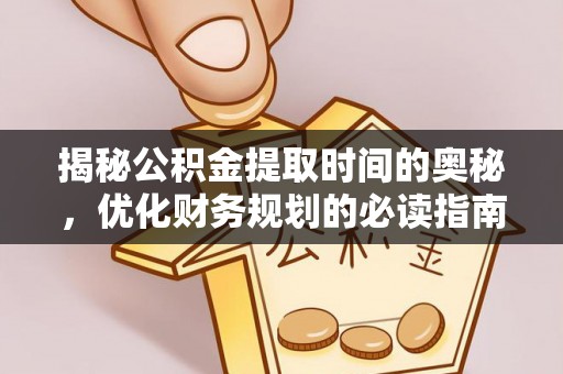 大化揭秘公积金提取时间的奥秘，优化财务规划的必读指南