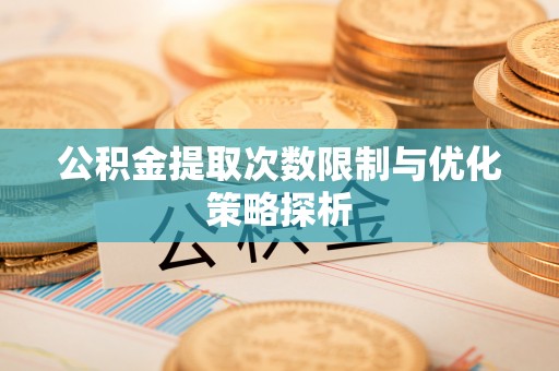 大化公积金提取次数限制与优化策略探析