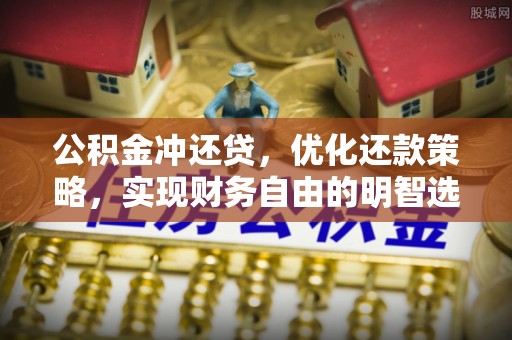 大化公积金冲还贷，优化还款策略，实现财务自由的明智选择