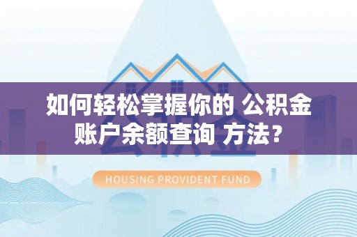 大化如何轻松掌握你的 公积金账户余额查询 方法？
