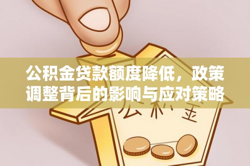 大化公积金贷款额度降低，政策调整背后的影响与应对策略