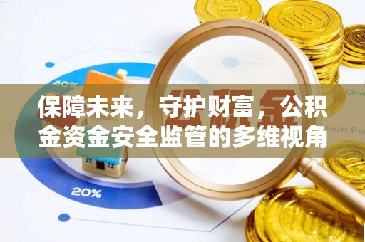 大化保障未来，守护财富，公积金资金安全监管的多维视角