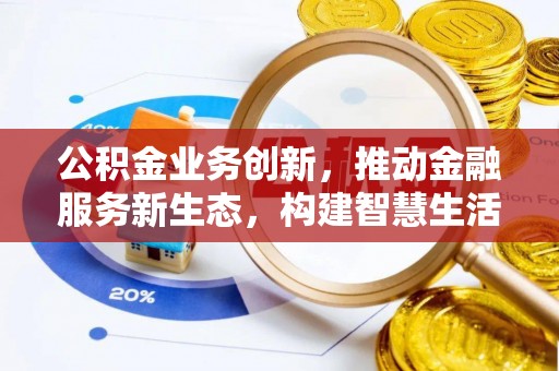 大化公积金业务创新，推动金融服务新生态，构建智慧生活新未来