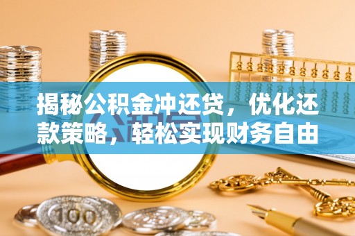 大化揭秘公积金冲还贷，优化还款策略，轻松实现财务自由