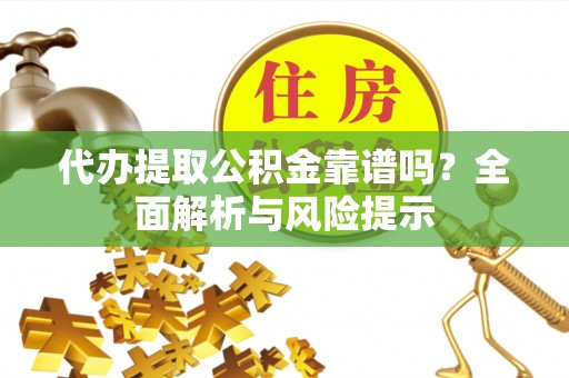 大化代办提取公积金靠谱吗？全面解析与风险提示